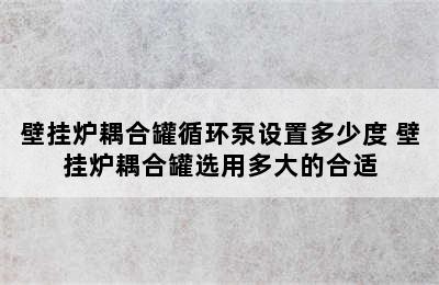 壁挂炉耦合罐循环泵设置多少度 壁挂炉耦合罐选用多大的合适